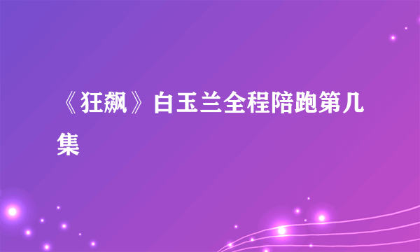 《狂飙》白玉兰全程陪跑第几集