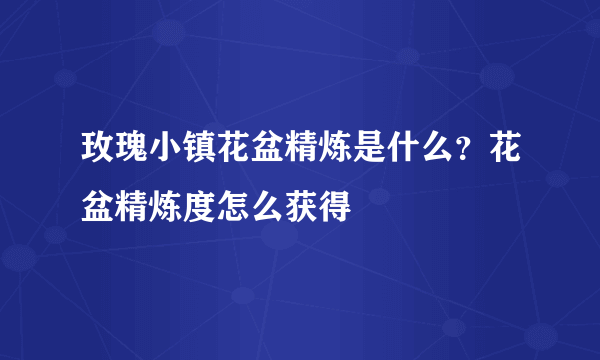 玫瑰小镇花盆精炼是什么？花盆精炼度怎么获得