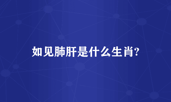 如见肺肝是什么生肖?