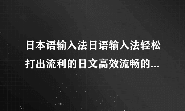 日本语输入法日语输入法轻松打出流利的日文高效流畅的日语输入法