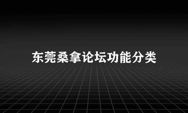 东莞桑拿论坛功能分类