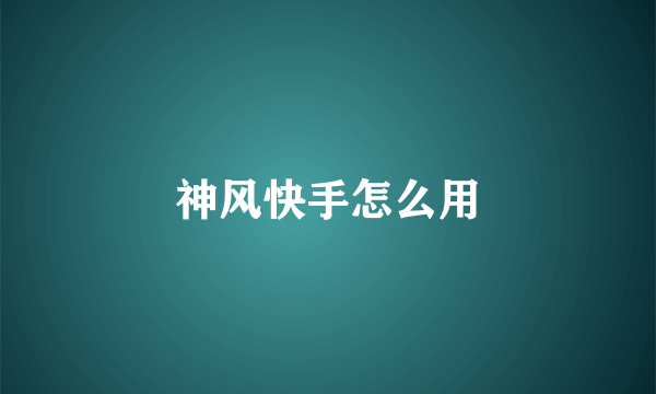 神风快手怎么用