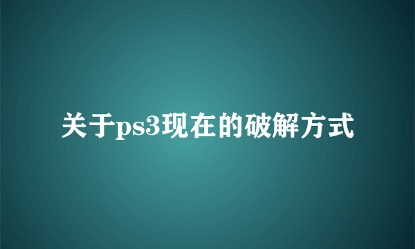 关于ps3现在的破解方式