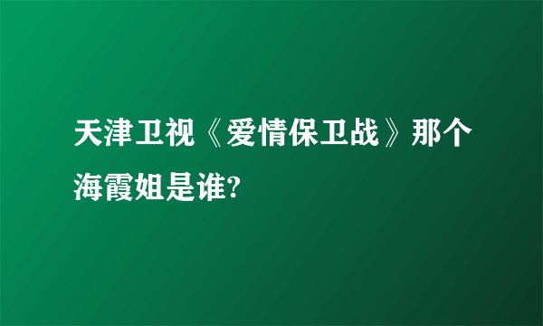 天津卫视《爱情保卫战》那个海霞姐是谁?