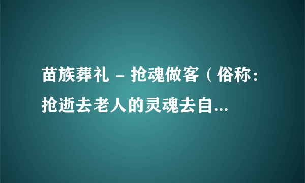 苗族葬礼 - 抢魂做客（俗称：抢逝去老人的灵魂去自己做客）