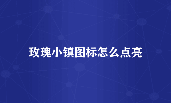 玫瑰小镇图标怎么点亮