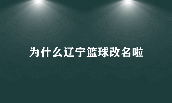 为什么辽宁篮球改名啦