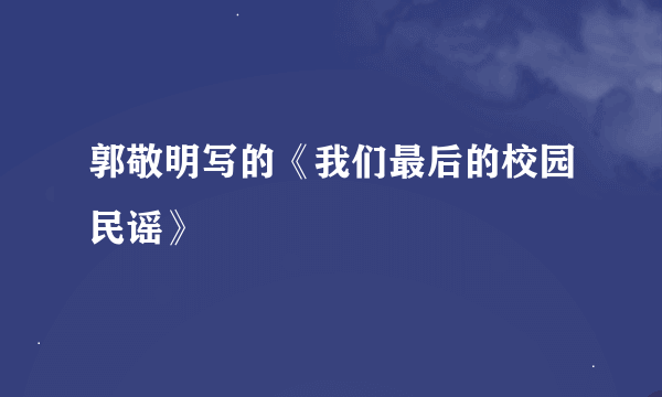 郭敬明写的《我们最后的校园民谣》