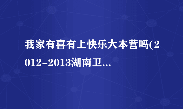 我家有喜有上快乐大本营吗(2012-2013湖南卫视播了那些电视剧。)