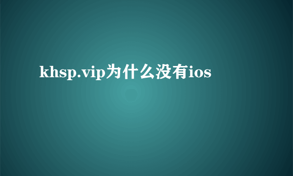 khsp.vip为什么没有ios