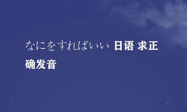 なにをすればいい 日语 求正确发音