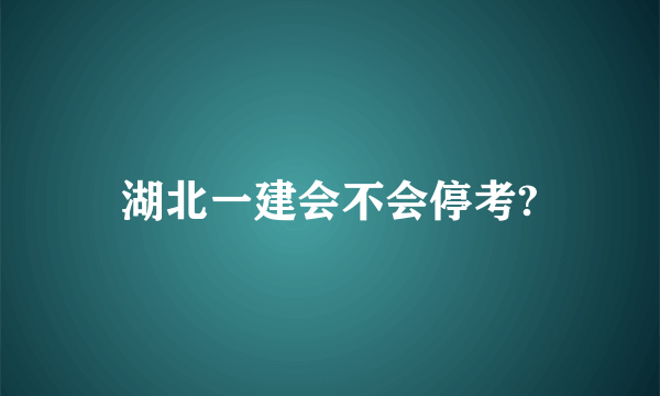 湖北一建会不会停考?
