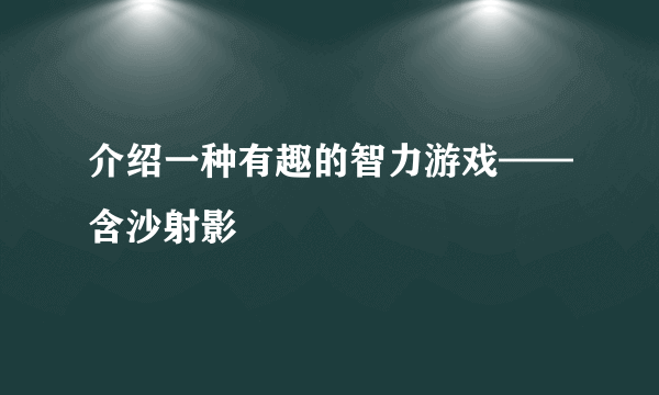 介绍一种有趣的智力游戏——含沙射影