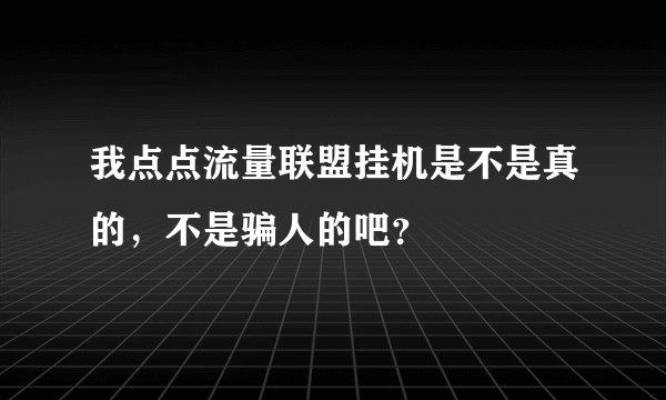 我点点流量联盟挂机是不是真的，不是骗人的吧？