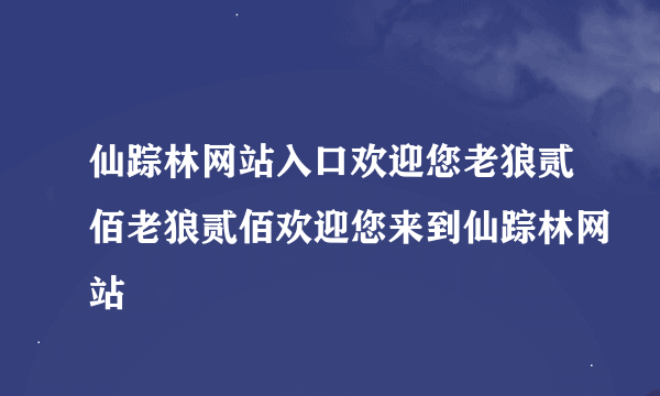 仙踪林网站入口欢迎您老狼贰佰老狼贰佰欢迎您来到仙踪林网站