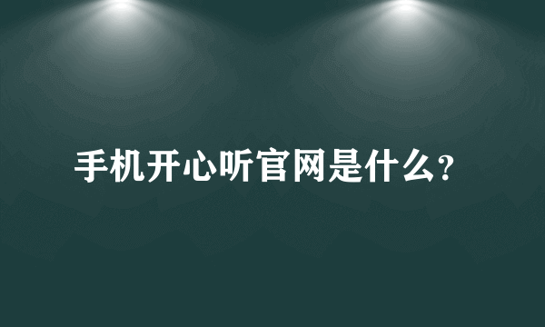 手机开心听官网是什么？