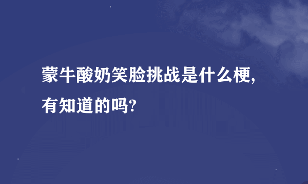 蒙牛酸奶笑脸挑战是什么梗,有知道的吗?