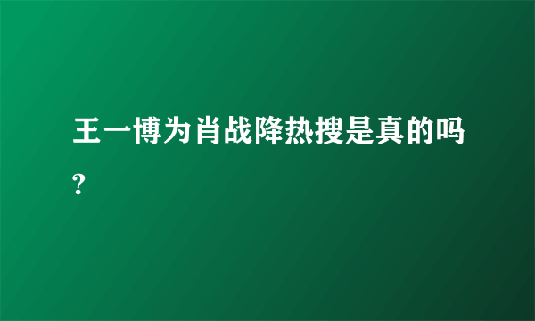 王一博为肖战降热搜是真的吗?