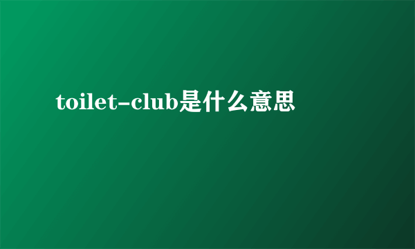 toilet-club是什么意思