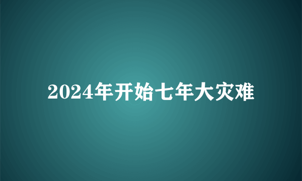 2024年开始七年大灾难