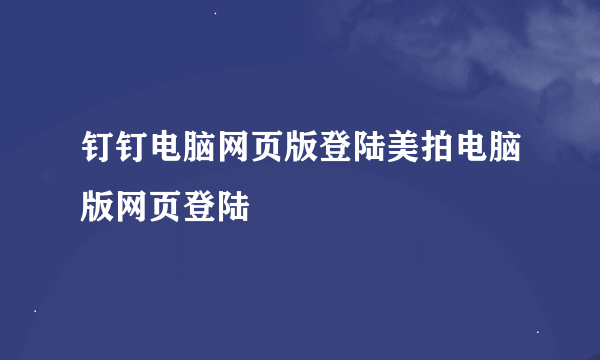 钉钉电脑网页版登陆美拍电脑版网页登陆