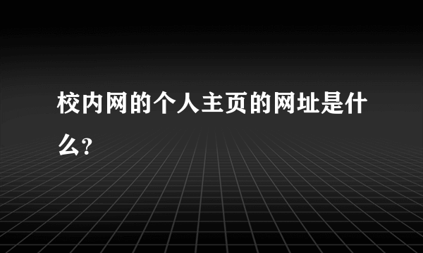 校内网的个人主页的网址是什么？