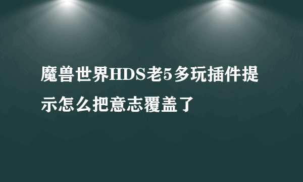 魔兽世界HDS老5多玩插件提示怎么把意志覆盖了