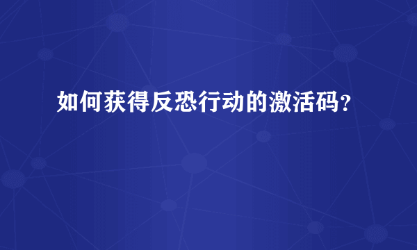 如何获得反恐行动的激活码？