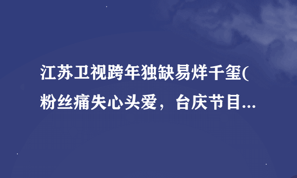 江苏卫视跨年独缺易烊千玺(粉丝痛失心头爱，台庆节目遗憾缺席)