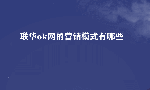 联华ok网的营销模式有哪些