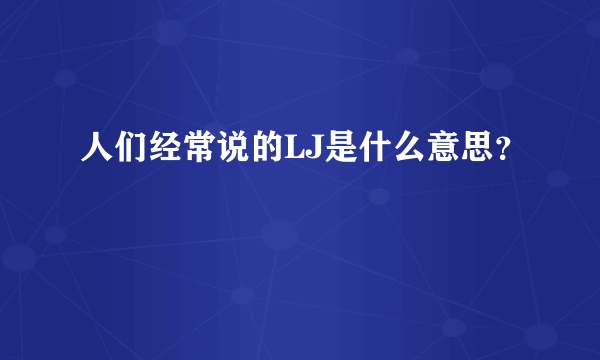 人们经常说的LJ是什么意思？