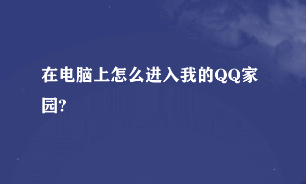 在电脑上怎么进入我的QQ家园?