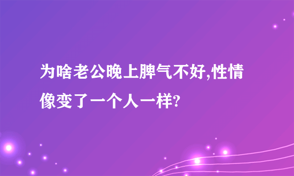 为啥老公晚上脾气不好,性情像变了一个人一样?