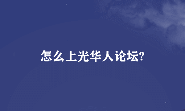 怎么上光华人论坛?