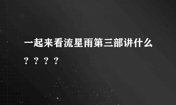 一起来看流星雨第三部讲什么？？？？