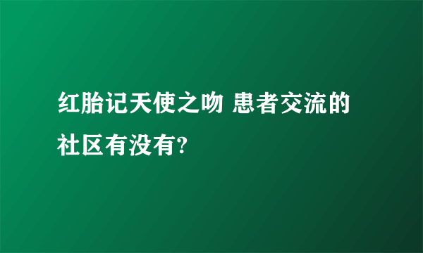 红胎记天使之吻 患者交流的社区有没有?