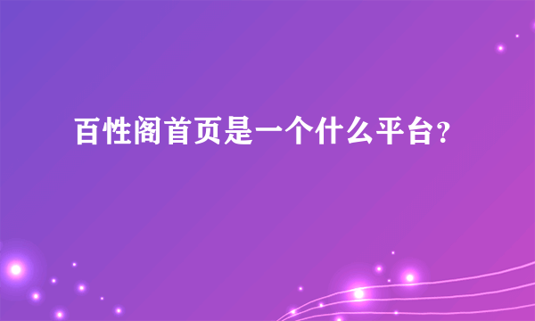 百性阁首页是一个什么平台?