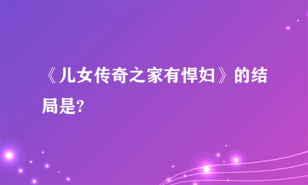 《儿女传奇之家有悍妇》的结局是?