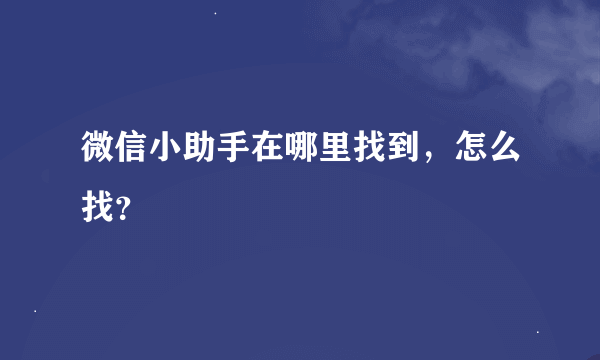 微信小助手在哪里找到，怎么找？