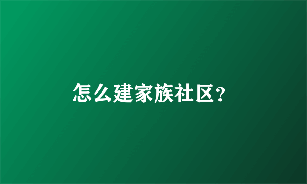 怎么建家族社区？