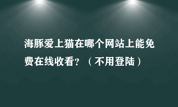 海豚爱上猫在哪个网站上能免费在线收看?(不用登陆)