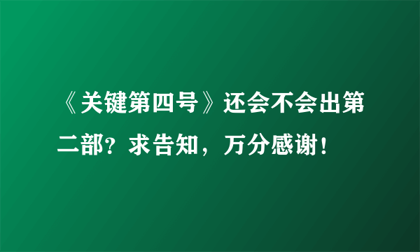 《关键第四号》还会不会出第二部？求告知，万分感谢！