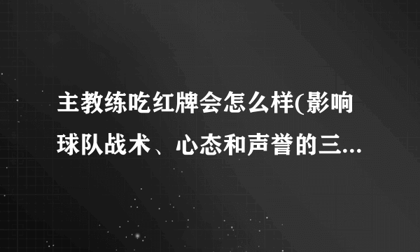 主教练吃红牌会怎么样(影响球队战术、心态和声誉的三重打击)