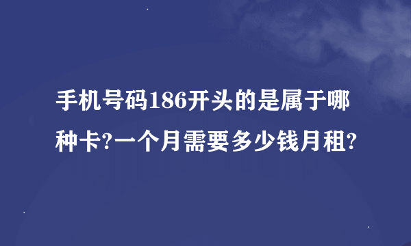 手机号码186开头的是属于哪种卡?一个月需要多少钱月租?