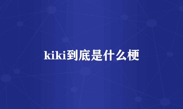 kiki到底是什么梗
