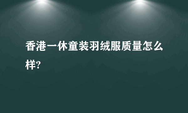 香港一休童装羽绒服质量怎么样?