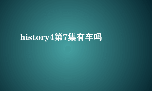 history4第7集有车吗
