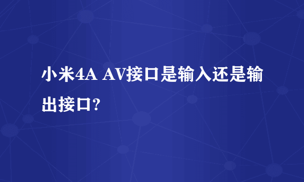 小米4A AV接口是输入还是输出接口?