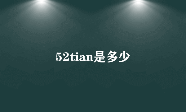 52tian是多少