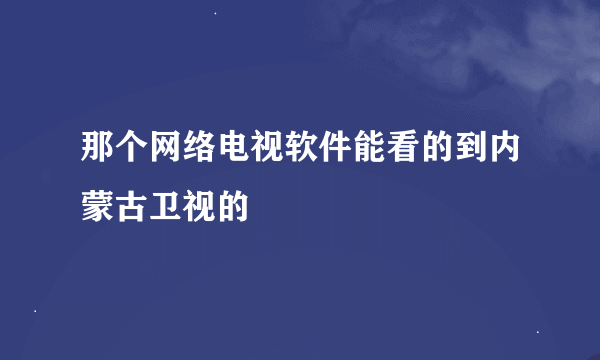 那个网络电视软件能看的到内蒙古卫视的